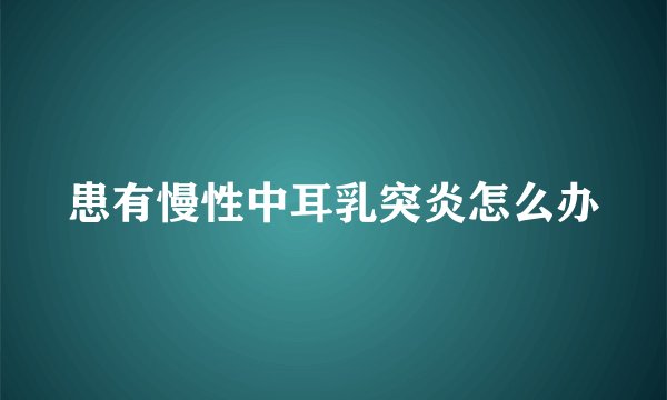 患有慢性中耳乳突炎怎么办