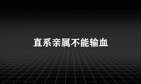 直系亲属不能输血