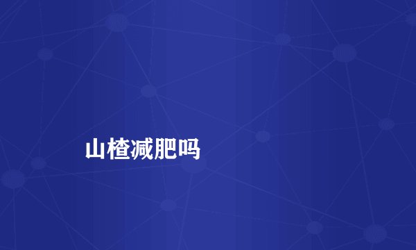 山楂减肥吗