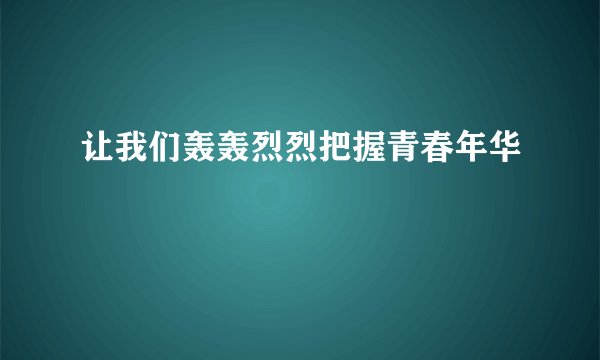 让我们轰轰烈烈把握青春年华