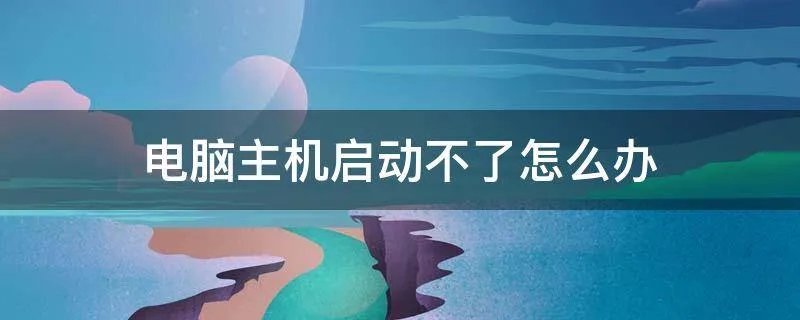 电脑主机启动不了怎么办