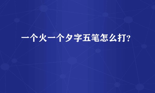 一个火一个夕字五笔怎么打?