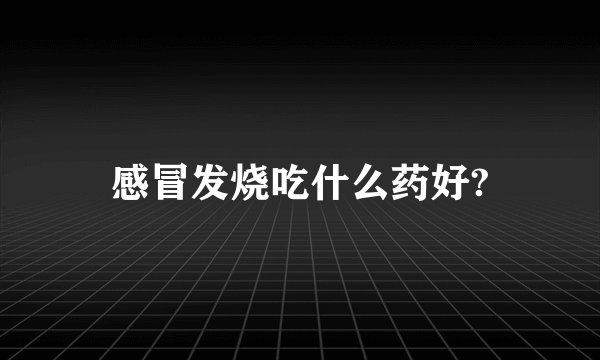 感冒发烧吃什么药好?