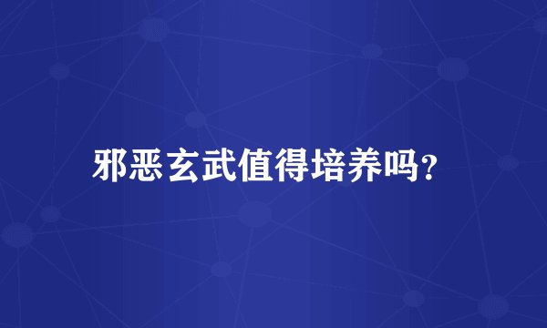邪恶玄武值得培养吗?