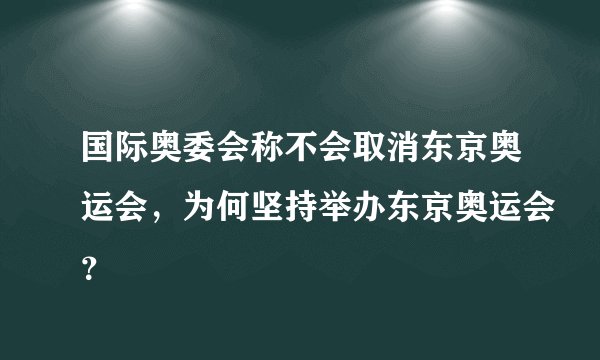 国际奥委会称不会取消东京奥运会，为何坚持举办东京奥运会？