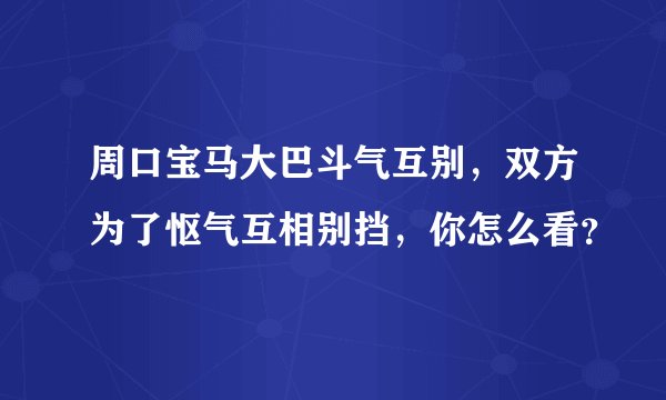 周口宝马大巴斗气互别,双方为了怄气互相别挡,你怎么看?