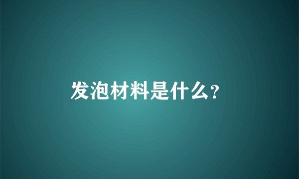 发泡材料是什么？