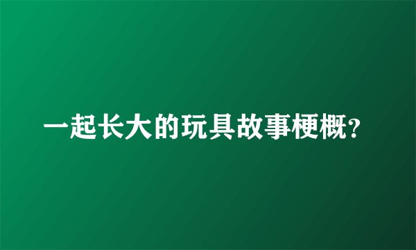 一起长大的玩具故事梗概？