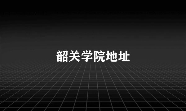 韶关学院地址