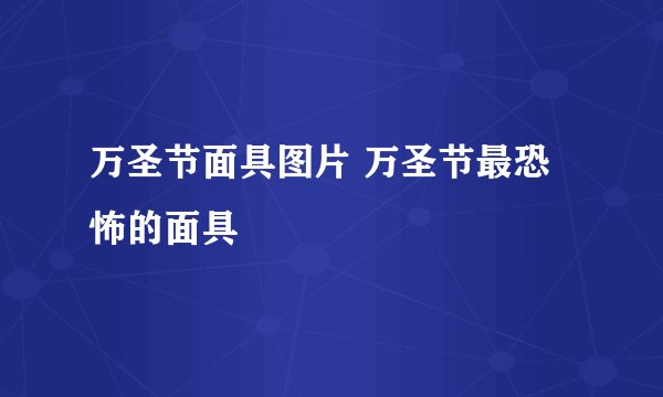 万圣节面具图片 万圣节最恐怖的面具