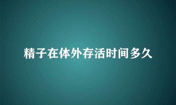 精子在体外存活时间多久