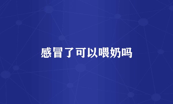 感冒了可以喂奶吗