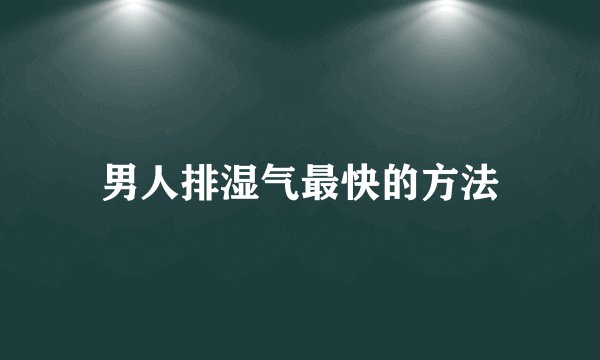 男人排湿气最快的方法