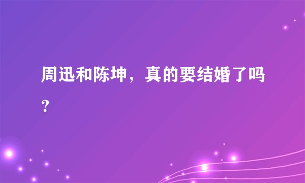 周迅和陈坤，真的要结婚了吗？