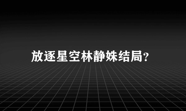 放逐星空林静姝结局?