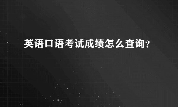 英语口语考试成绩怎么查询?