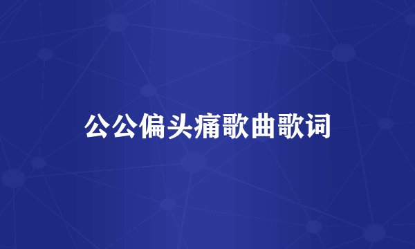 公公偏头痛歌曲歌词