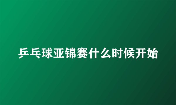 乒乓球亚锦赛什么时候开始