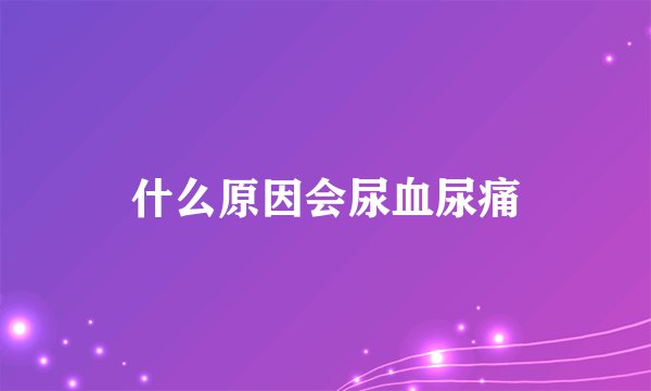 什么原因会尿血尿痛