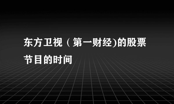 东方卫视（第一财经)的股票节目的时间
