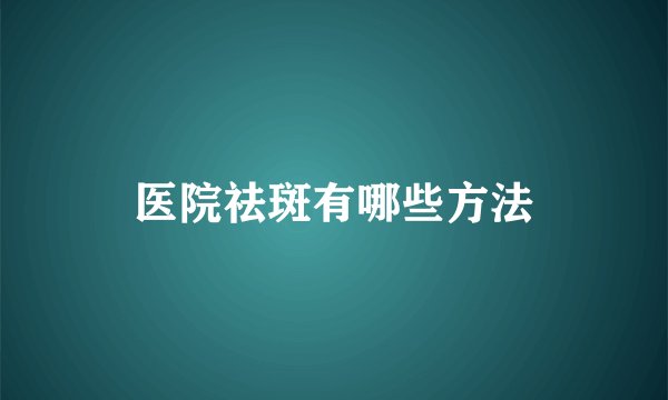 医院祛斑有哪些方法