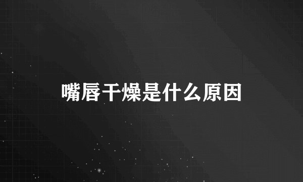 嘴唇干燥是什么原因
