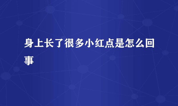 身上长了很多小红点是怎么回事