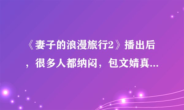 《妻子的浪漫旅行2》播出后,很多人都纳闷,包文婧真的是真性情吗?