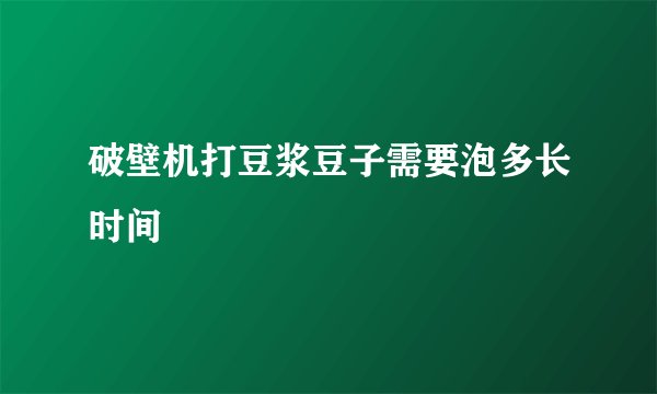 破壁机打豆浆豆子需要泡多长时间