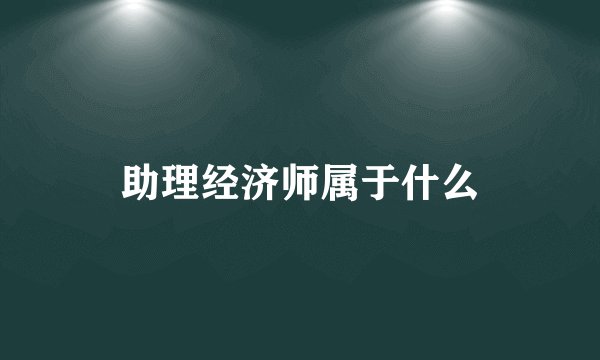 助理经济师属于什么