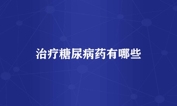 治疗糖尿病药有哪些