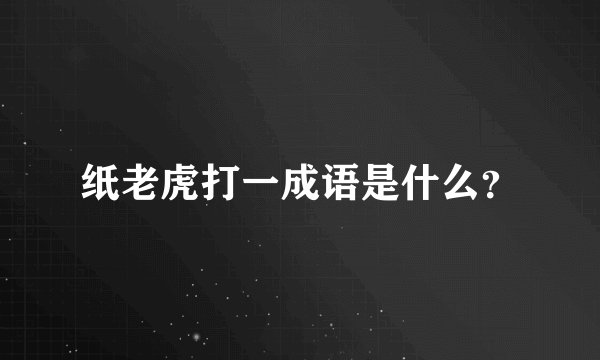 纸老虎打一成语是什么？