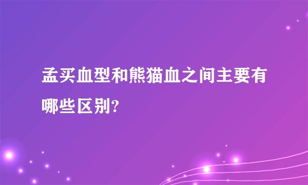孟买血型和熊猫血之间主要有哪些区别?