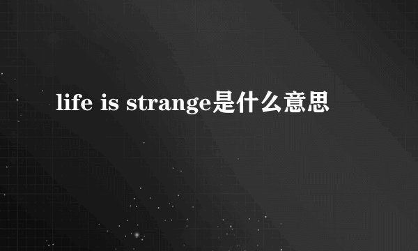 life is strange是什么意思