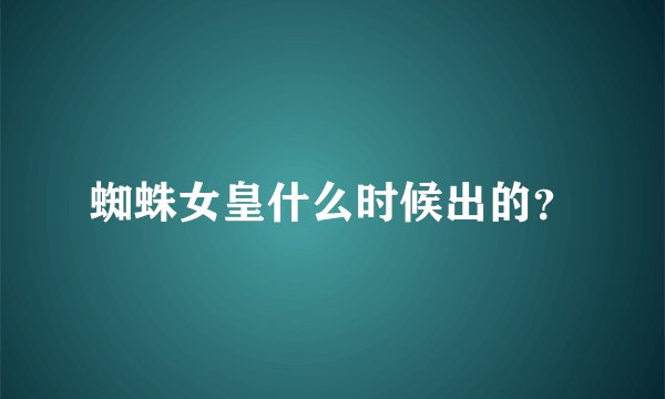 蜘蛛女皇什么时候出的？