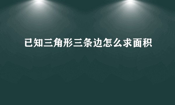 已知三角形三条边怎么求面积