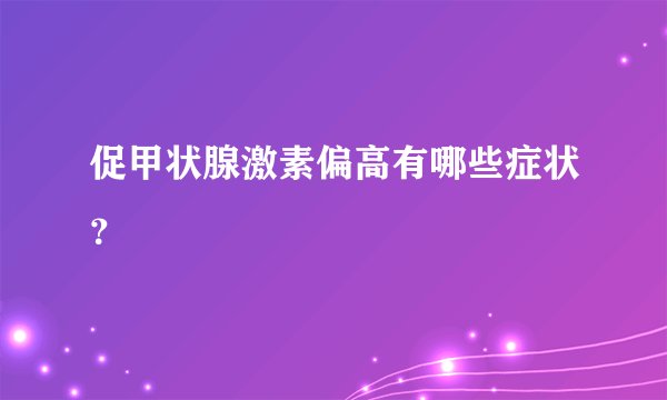 促甲状腺激素偏高有哪些症状?