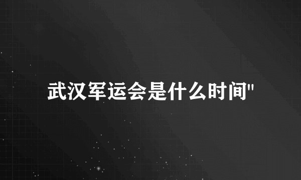 武汉军运会是什么时间