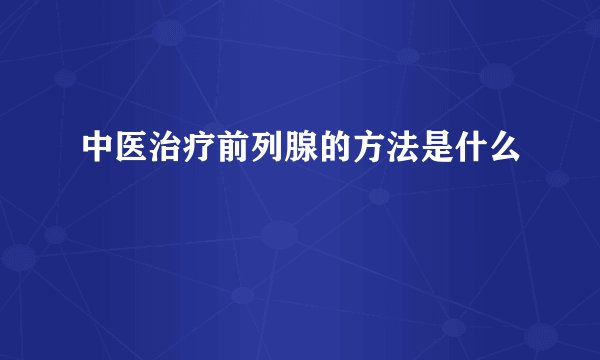 中医治疗前列腺的方法是什么