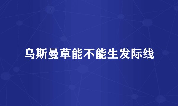 乌斯曼草能不能生发际线
