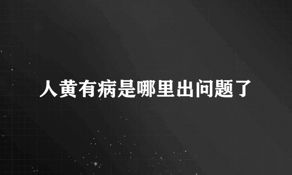 人黄有病是哪里出问题了