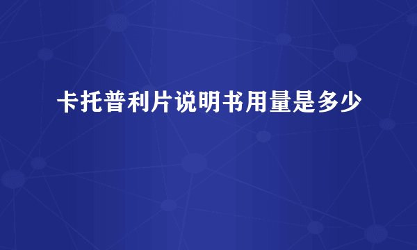 卡托普利片说明书用量是多少