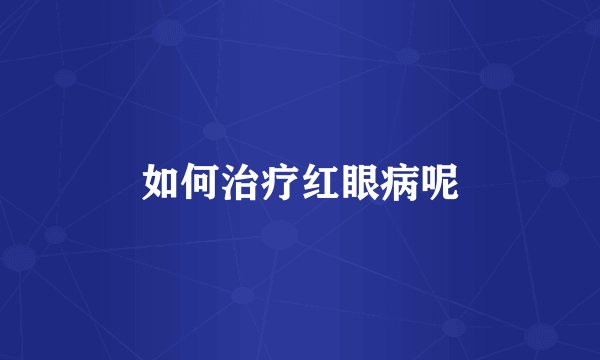 如何治疗红眼病呢