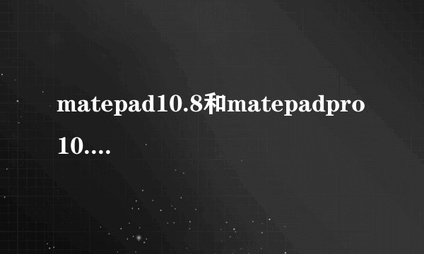 matepad10.8和matepadpro10.8可以用一