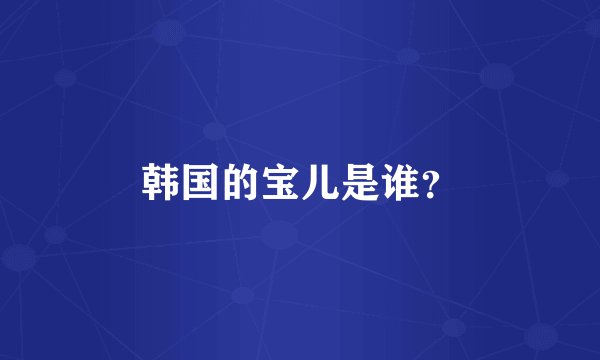 韩国的宝儿是谁？