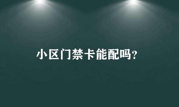 小区门禁卡能配吗？