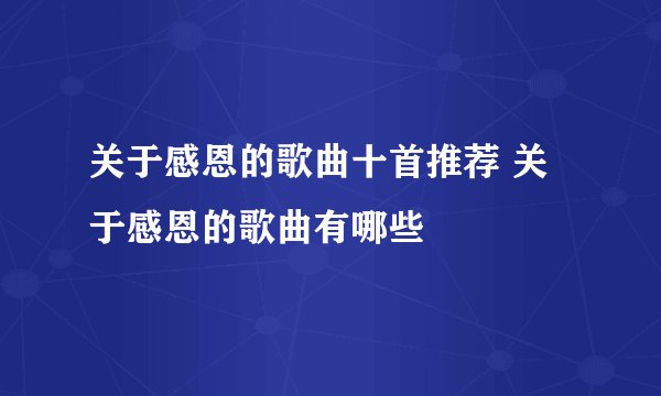 关于感恩的歌曲十首推荐 关于感恩的歌曲有哪些