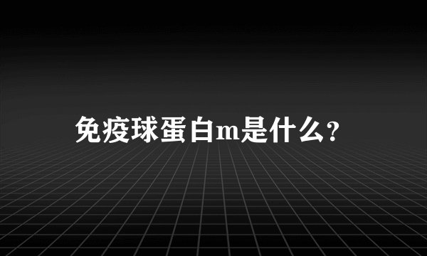 免疫球蛋白m是什么？
