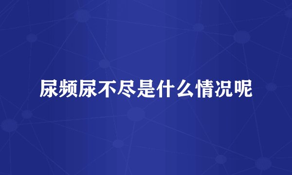 尿频尿不尽是什么情况呢