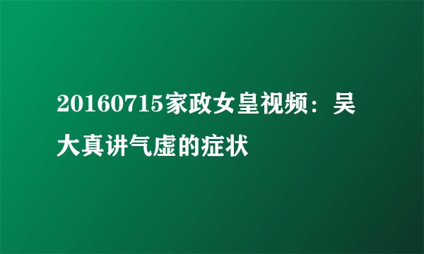 20160715家政女皇视频：吴大真讲气虚的症状